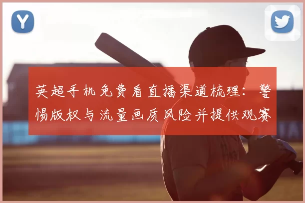 英超手机免费看直播渠道梳理：警惕版权与流量画质风险并提供观赛建议