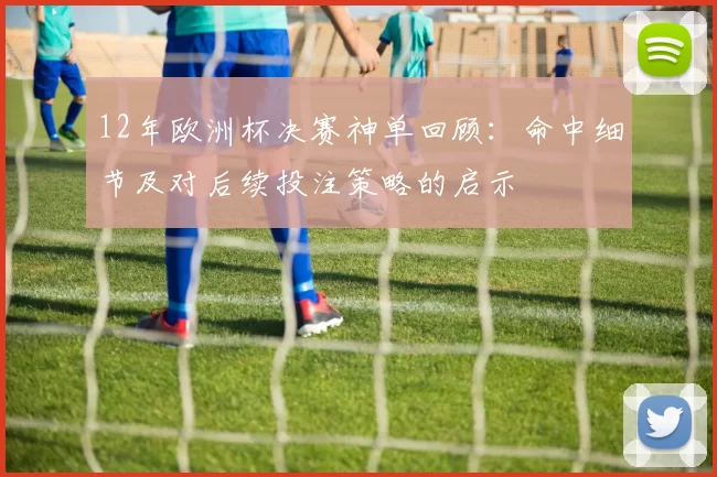 12年欧洲杯决赛神单回顾：命中细节及对后续投注策略的启示