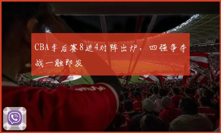 CBA季后赛8进4对阵出炉，四强争夺战一触即发