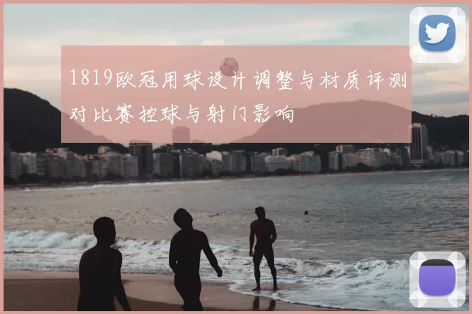 1819欧冠用球设计调整与材质评测对比赛控球与射门影响