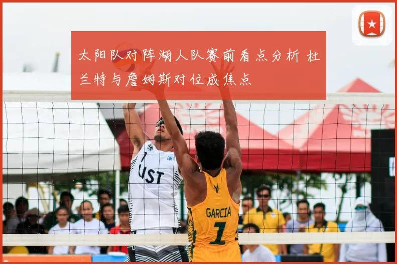 太阳队对阵湖人队赛前看点分析 杜兰特与詹姆斯对位成焦点