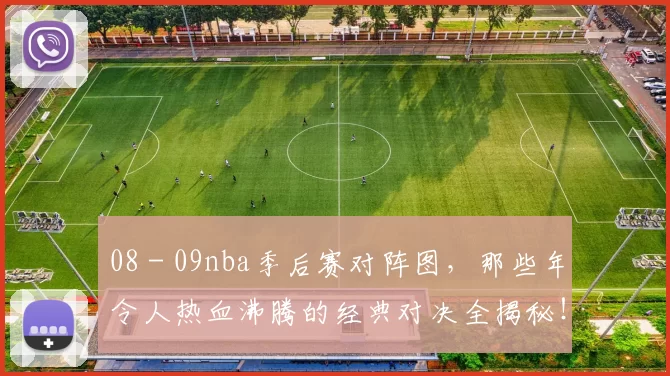 08 - 09nba季后赛对阵图，那些年令人热血沸腾的经典对决全揭秘！
