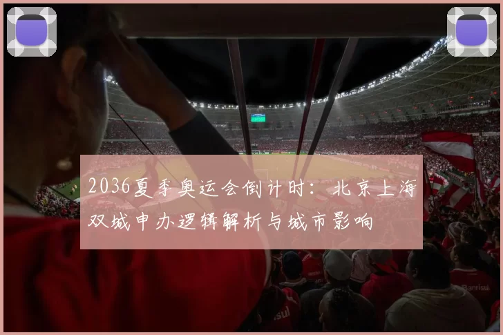 2036夏季奥运会倒计时：北京上海双城申办逻辑解析与城市影响