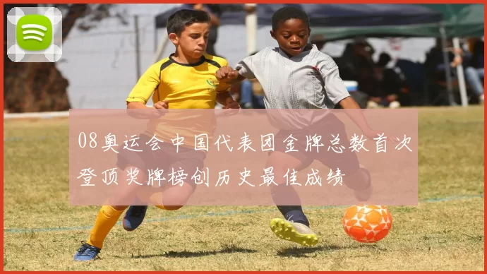 08奥运会中国代表团金牌总数首次登顶奖牌榜创历史最佳成绩