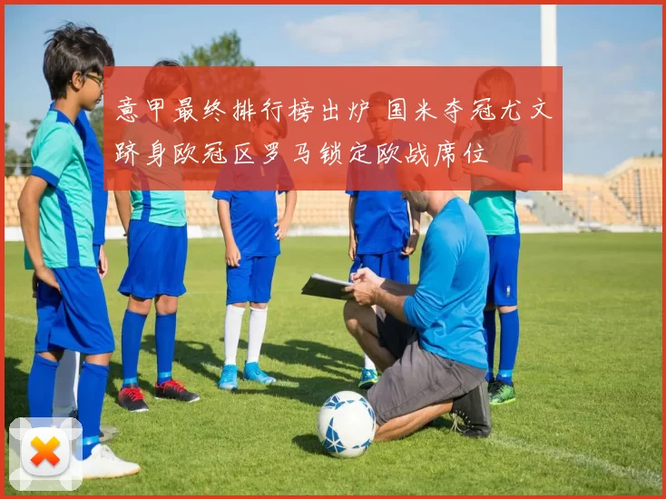 意甲最终排行榜出炉 国米夺冠尤文跻身欧冠区罗马锁定欧战席位