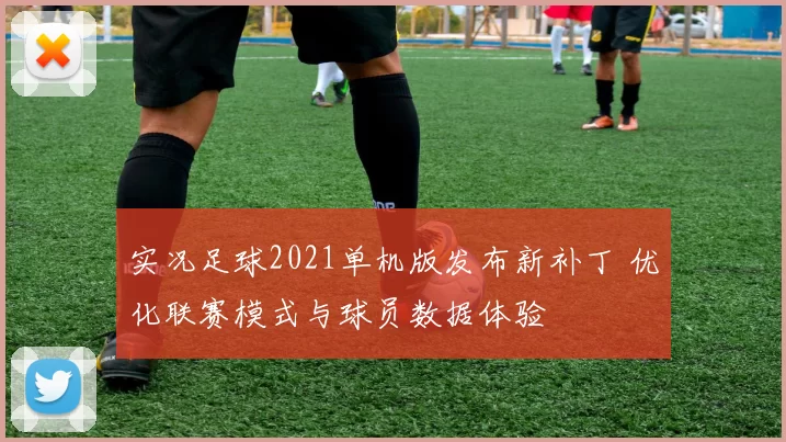 实况足球2021单机版发布新补丁 优化联赛模式与球员数据体验