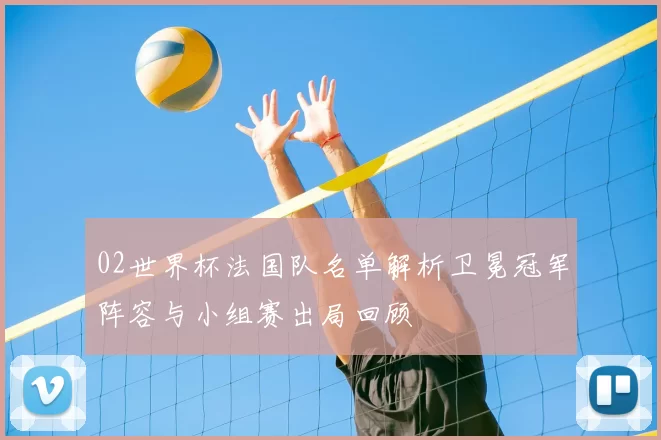 02世界杯法国队名单解析卫冕冠军阵容与小组赛出局回顾