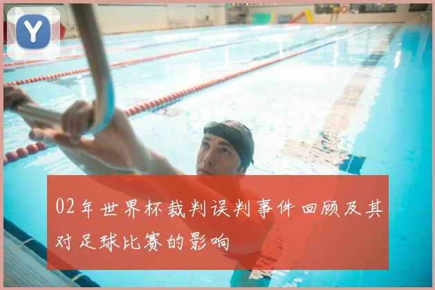 02年世界杯裁判误判事件回顾及其对足球比赛的影响