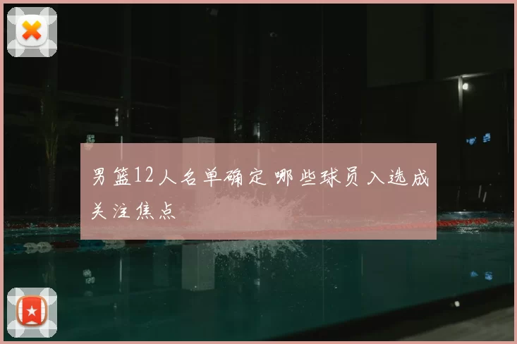 男篮12人名单确定 哪些球员入选成关注焦点