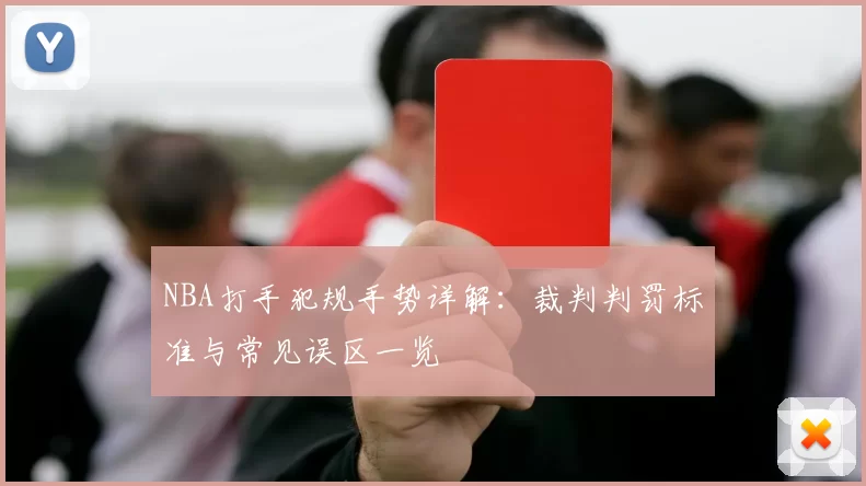 NBA打手犯规手势详解：裁判判罚标准与常见误区一览