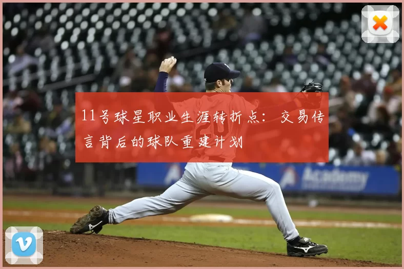 11号球星职业生涯转折点：交易传言背后的球队重建计划