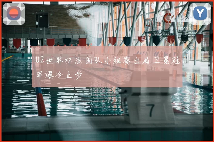 02世界杯法国队小组赛出局卫冕冠军爆冷止步