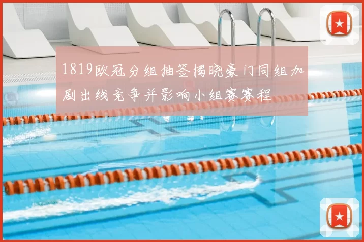 1819欧冠分组抽签揭晓豪门同组加剧出线竞争并影响小组赛赛程