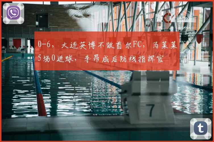0-6，大连英博不敌首尔FC，马莱莱5场0进球，李昂成后防线指挥官
