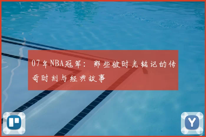 07年NBA冠军：那些被时光铭记的传奇时刻与经典故事