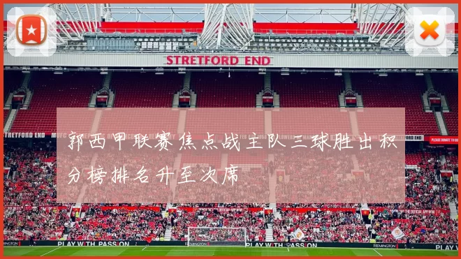 郭西甲联赛焦点战主队三球胜出积分榜排名升至次席