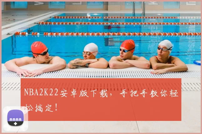 NBA2K22安卓版下载，手把手教你轻松搞定！