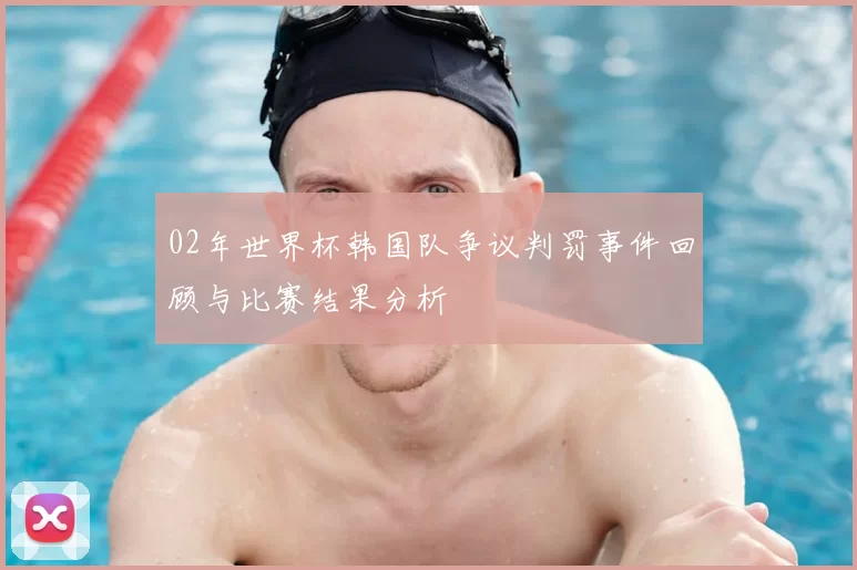 02年世界杯韩国队争议判罚事件回顾与比赛结果分析