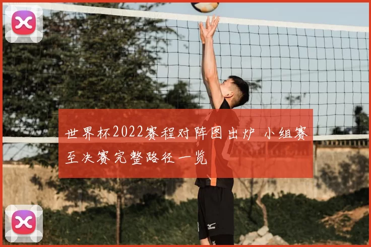 世界杯2022赛程对阵图出炉 小组赛至决赛完整路径一览