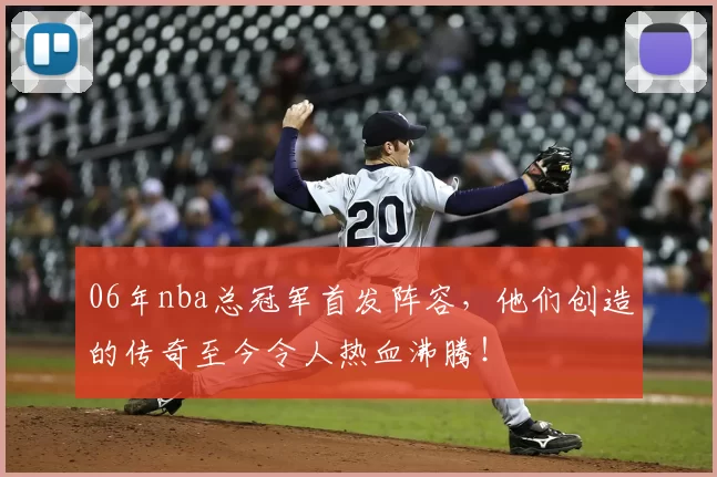 06年nba总冠军首发阵容，他们创造的传奇至今令人热血沸腾！