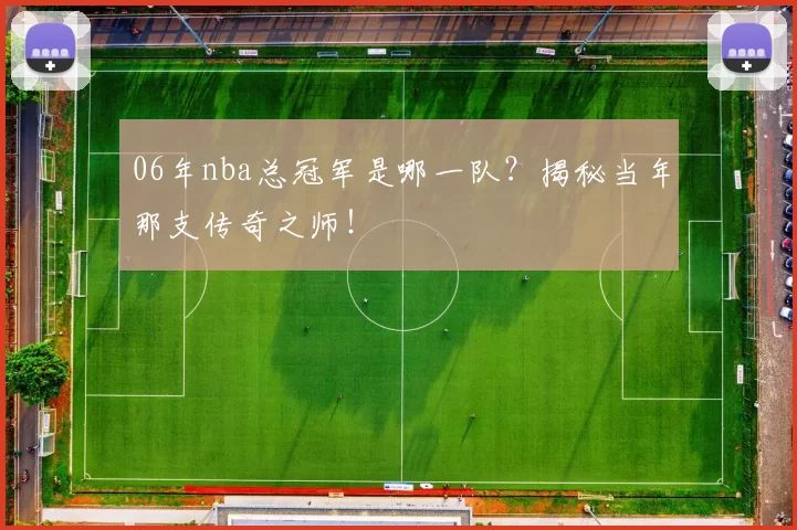 06年nba总冠军是哪一队？揭秘当年那支传奇之师！