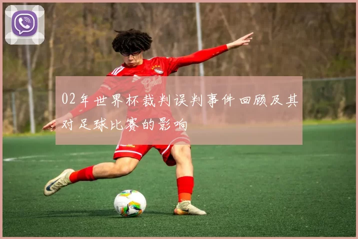 02年世界杯裁判误判事件回顾及其对足球比赛的影响