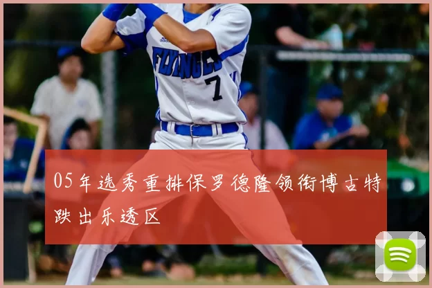 05年选秀重排保罗德隆领衔博古特跌出乐透区