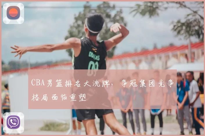 CBA男篮排名大洗牌,争冠集团竞争格局面临重塑
