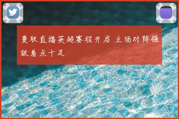 曼联直播英超赛程开启 主场对阵强敌看点十足