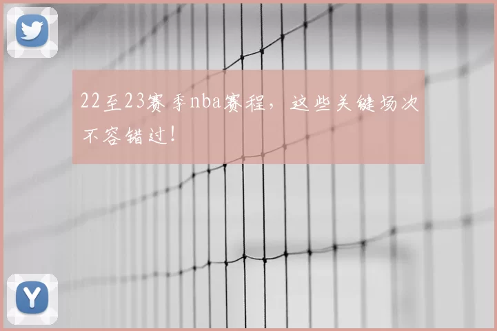 22至23赛季nba赛程，这些关键场次不容错过！