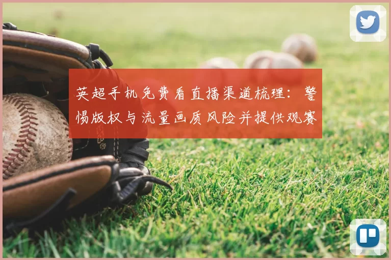 英超手机免费看直播渠道梳理：警惕版权与流量画质风险并提供观赛建议