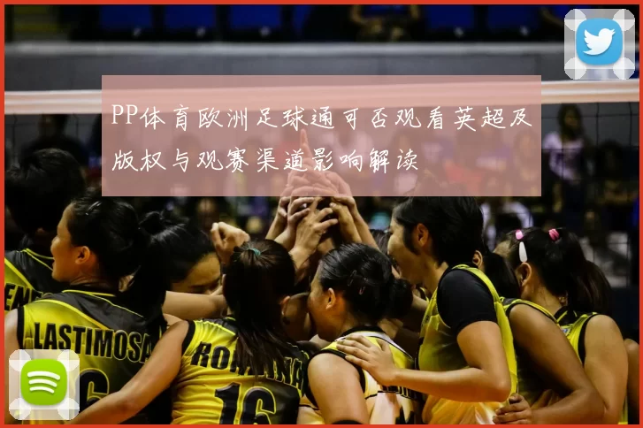 PP体育欧洲足球通可否观看英超及版权与观赛渠道影响解读
