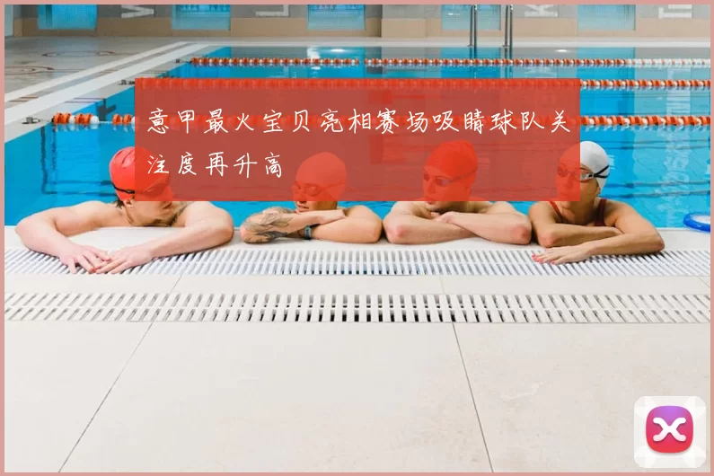 意甲最火宝贝亮相赛场吸睛球队关注度再升高