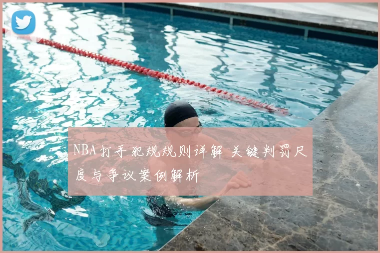 NBA打手犯规规则详解 关键判罚尺度与争议案例解析