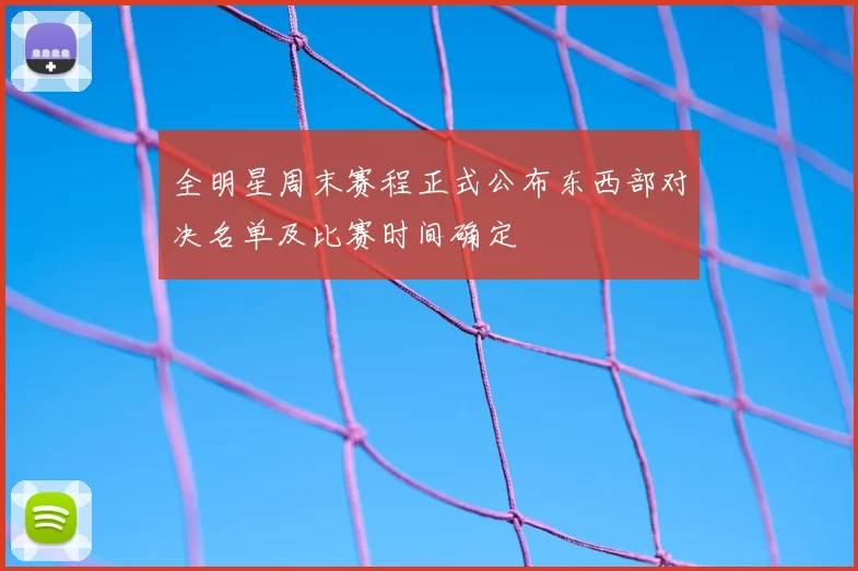 全明星周末赛程正式公布东西部对决名单及比赛时间确定