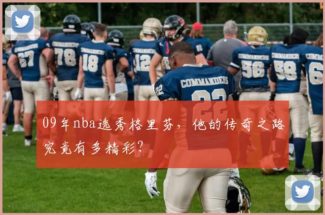 09年nba选秀格里芬，他的传奇之路究竟有多精彩？
