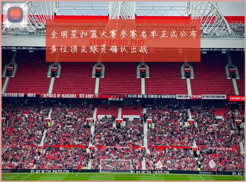 全明星扣篮大赛参赛名单正式公布多位顶尖球员确认出战