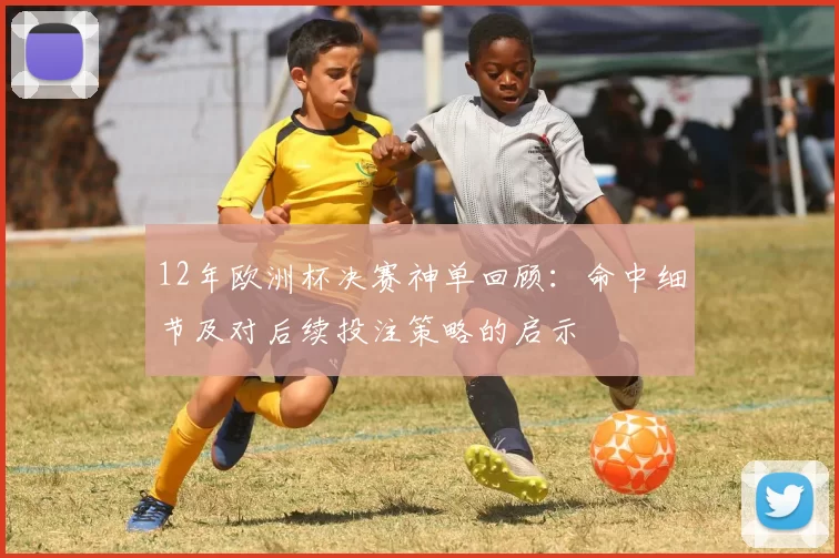 12年欧洲杯决赛神单回顾：命中细节及对后续投注策略的启示