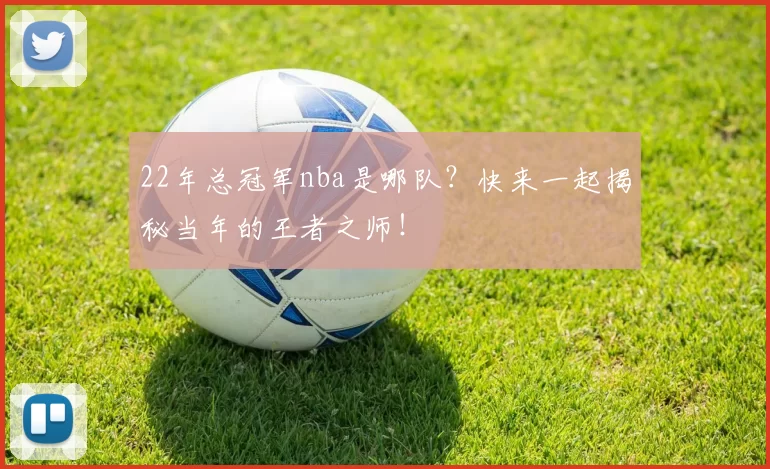 22年总冠军nba是哪队？快来一起揭秘当年的王者之师！