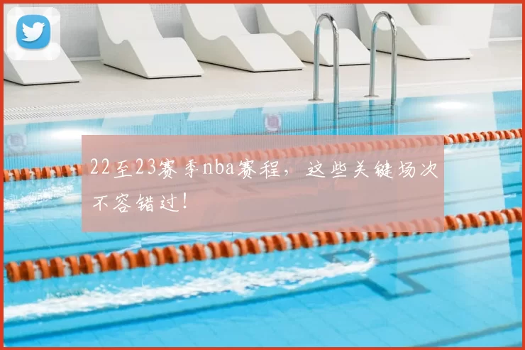 22至23赛季nba赛程，这些关键场次不容错过！