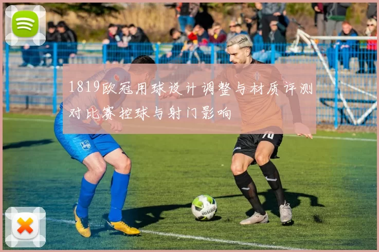 1819欧冠用球设计调整与材质评测对比赛控球与射门影响