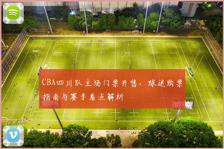 CBA四川队主场门票开售,球迷购票指南与赛季看点解析
