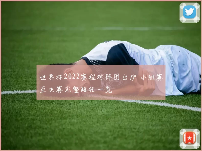 世界杯2022赛程对阵图出炉 小组赛至决赛完整路径一览