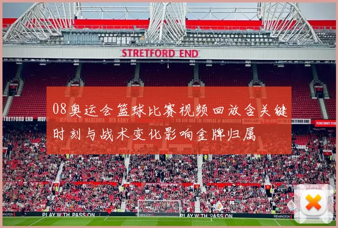 08奥运会篮球比赛视频回放含关键时刻与战术变化影响金牌归属