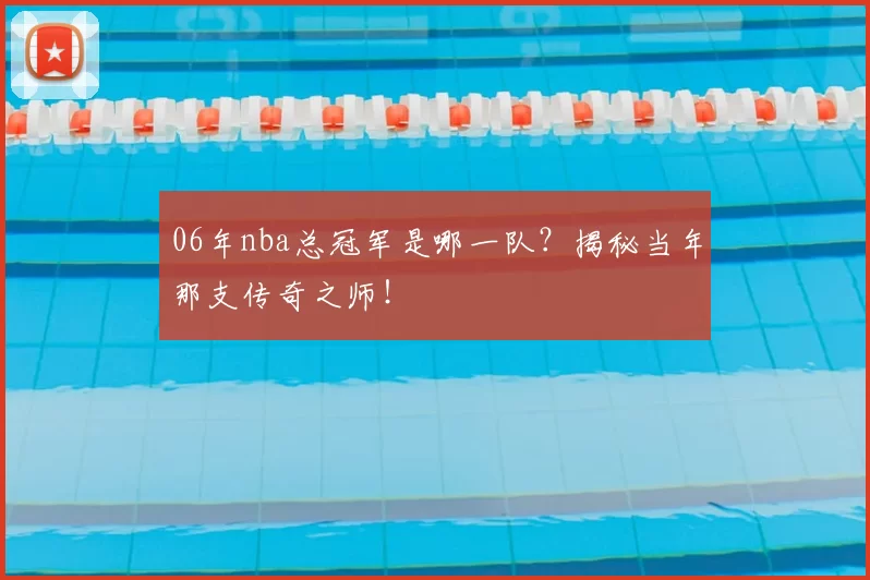 06年nba总冠军是哪一队?揭秘当年那支传奇之师!