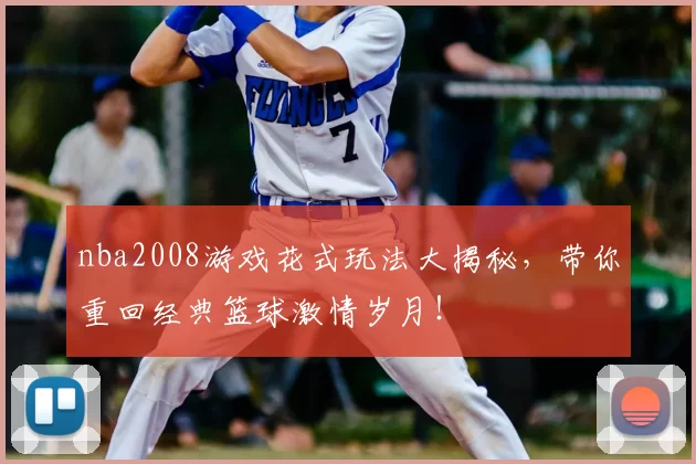 nba2008游戏花式玩法大揭秘,带你重回经典篮球激情岁月!
