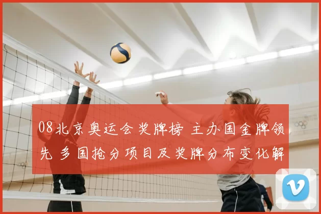 08北京奥运会奖牌榜 主办国金牌领先 多国抢分项目及奖牌分布变化解读