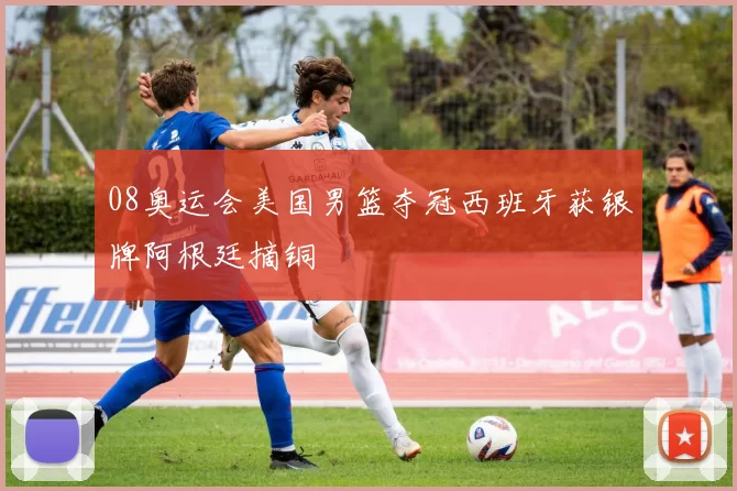 08奥运会美国男篮夺冠西班牙获银牌阿根廷摘铜