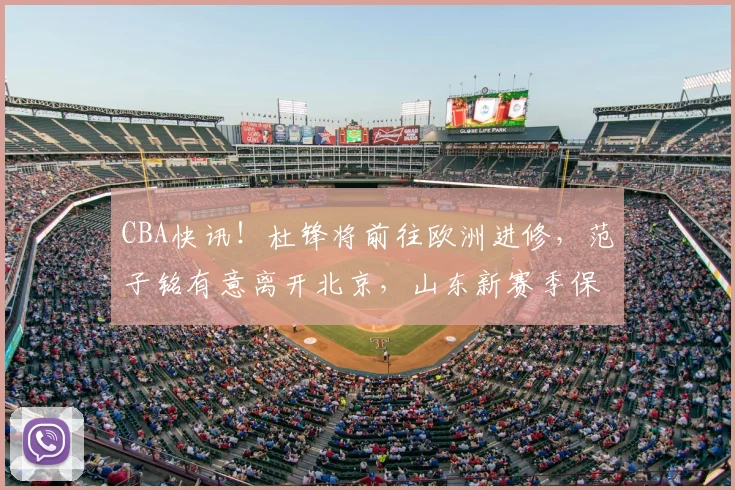 CBA快讯!杜锋将前往欧洲进修,范子铭有意离开北京,山东新赛季保八争四_广厦_辽宁_广东