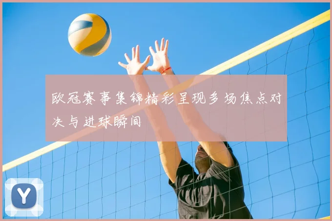 欧冠赛事集锦精彩呈现多场焦点对决与进球瞬间